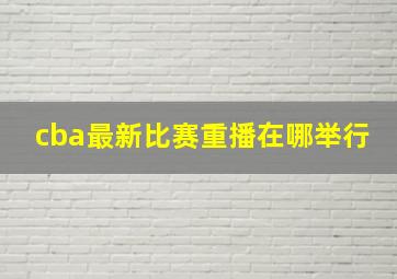 cba最新比赛重播在哪举行