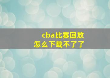 cba比赛回放怎么下载不了了