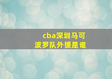 cba深圳马可波罗队外援是谁