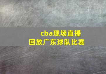 cba现场直播回放广东球队比赛