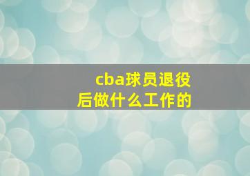 cba球员退役后做什么工作的