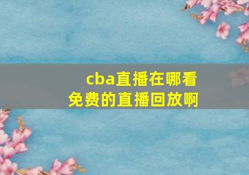 cba直播在哪看免费的直播回放啊