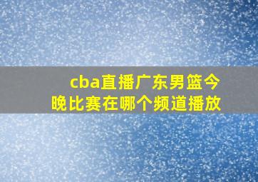 cba直播广东男篮今晚比赛在哪个频道播放