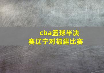 cba篮球半决赛辽宁对福建比赛