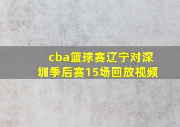 cba篮球赛辽宁对深圳季后赛15场回放视频