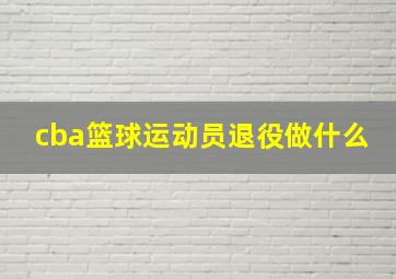 cba篮球运动员退役做什么