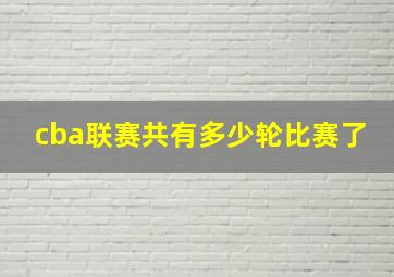 cba联赛共有多少轮比赛了