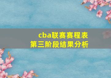 cba联赛赛程表第三阶段结果分析