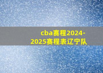 cba赛程2024-2025赛程表辽宁队