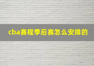 cba赛程季后赛怎么安排的