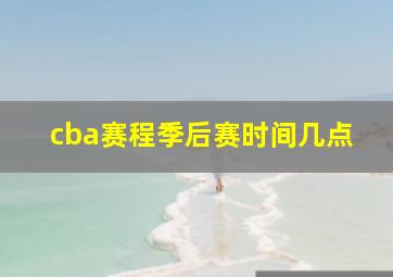 cba赛程季后赛时间几点