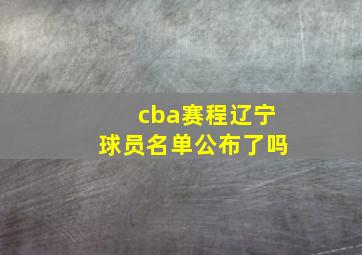 cba赛程辽宁球员名单公布了吗