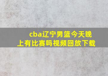 cba辽宁男篮今天晚上有比赛吗视频回放下载