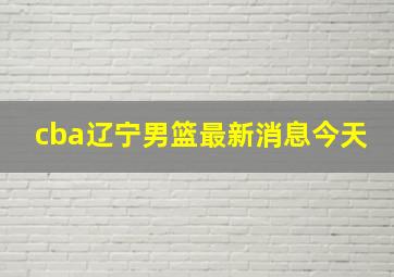 cba辽宁男篮最新消息今天