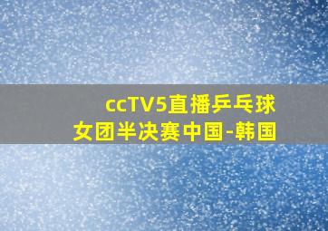 ccTV5直播乒乓球女团半决赛中国-韩国