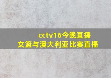 cctv16今晚直播女篮与澳大利亚比赛直播