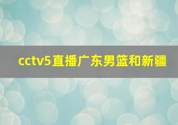 cctv5直播广东男篮和新疆