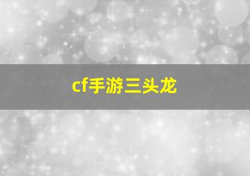 cf手游三头龙