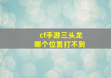 cf手游三头龙哪个位置打不到