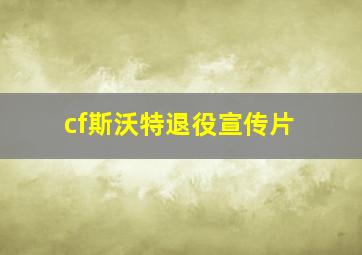 cf斯沃特退役宣传片