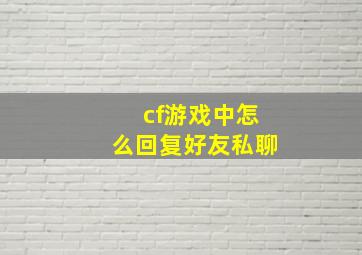 cf游戏中怎么回复好友私聊