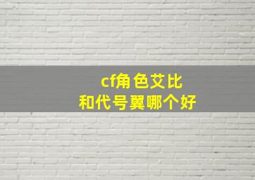 cf角色艾比和代号翼哪个好