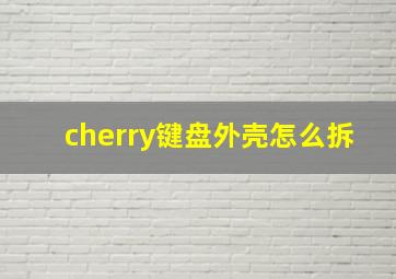 cherry键盘外壳怎么拆