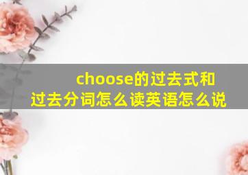 choose的过去式和过去分词怎么读英语怎么说