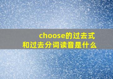 choose的过去式和过去分词读音是什么