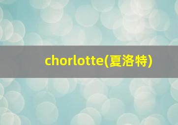 chorlotte(夏洛特)