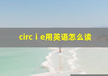 circⅰe用英语怎么读