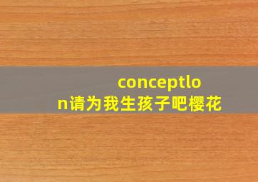 conceptlon请为我生孩子吧樱花