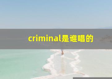 criminal是谁唱的