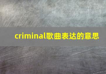 criminal歌曲表达的意思