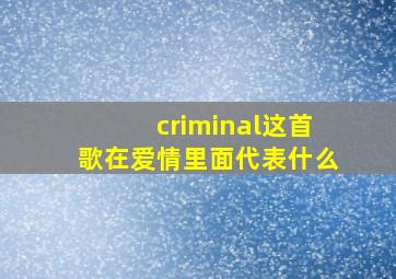 criminal这首歌在爱情里面代表什么