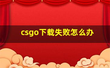 csgo下载失败怎么办