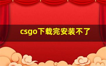 csgo下载完安装不了