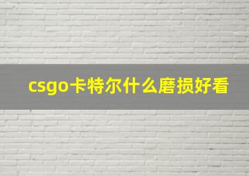 csgo卡特尔什么磨损好看