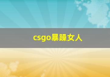 csgo暴躁女人