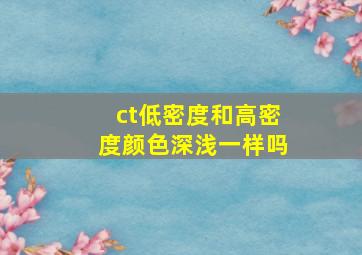 ct低密度和高密度颜色深浅一样吗