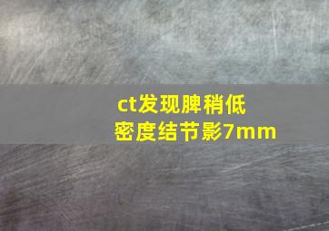 ct发现脾稍低密度结节影7mm