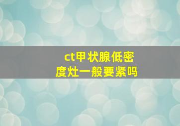 ct甲状腺低密度灶一般要紧吗