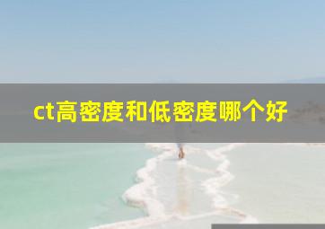 ct高密度和低密度哪个好