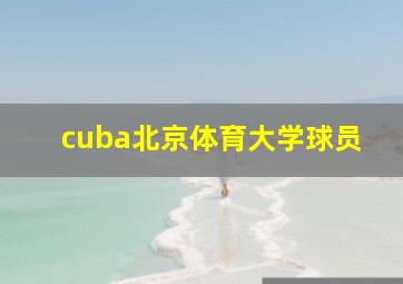 cuba北京体育大学球员