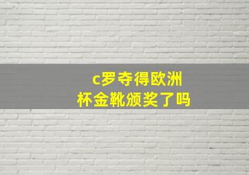 c罗夺得欧洲杯金靴颁奖了吗