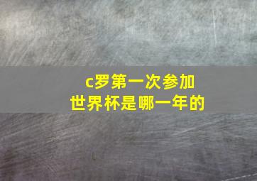 c罗第一次参加世界杯是哪一年的