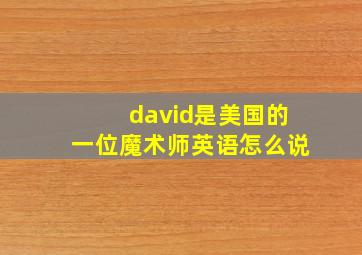 david是美国的一位魔术师英语怎么说