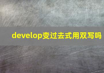 develop变过去式用双写吗