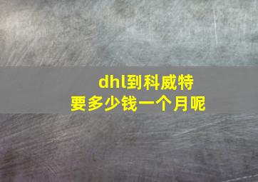 dhl到科威特要多少钱一个月呢