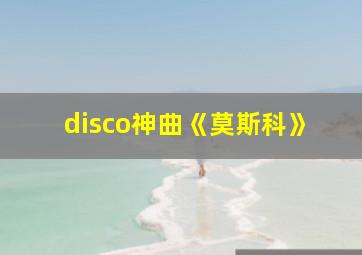 disco神曲《莫斯科》